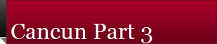 Cancun Part 3