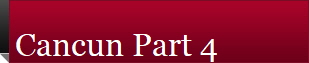 Cancun Part 4