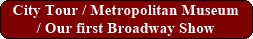 City Tour / Metropolitan Museum / Our first Broadway Show