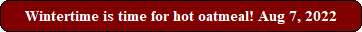Wintertime is time for hot oatmeal! Aug 7, 2022